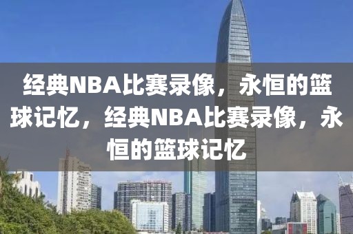 经典NBA比赛录像，永恒的篮球记忆，经典NBA比赛录像，永恒的篮球记忆