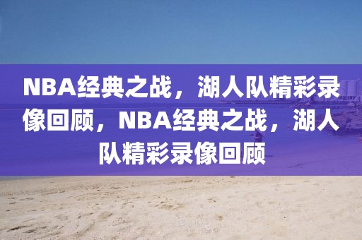 NBA经典之战，湖人队精彩录像回顾，NBA经典之战，湖人队精彩录像回顾