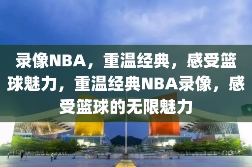 录像NBA，重温经典，感受篮球魅力，重温经典NBA录像，感受篮球的无限魅力