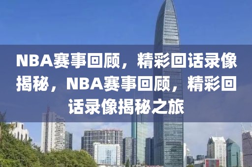 NBA赛事回顾，精彩回话录像揭秘，NBA赛事回顾，精彩回话录像揭秘之旅