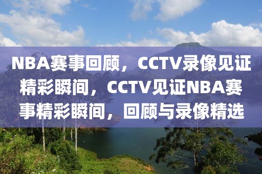 NBA赛事回顾，CCTV录像见证精彩瞬间，CCTV见证NBA赛事精彩瞬间，回顾与录像精选