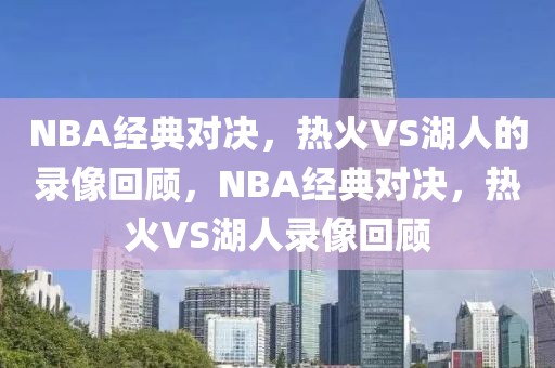 NBA经典对决，热火VS湖人的录像回顾，NBA经典对决，热火VS湖人录像回顾