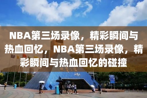 NBA第三场录像，精彩瞬间与热血回忆，NBA第三场录像，精彩瞬间与热血回忆的碰撞