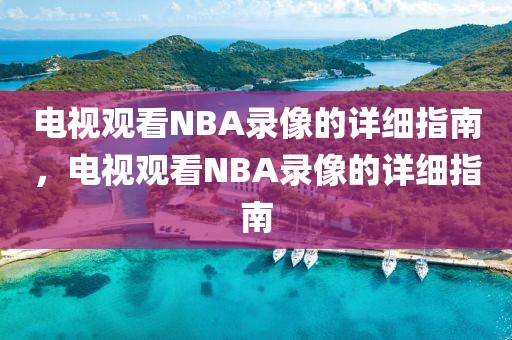 电视观看NBA录像的详细指南，电视观看NBA录像的详细指南