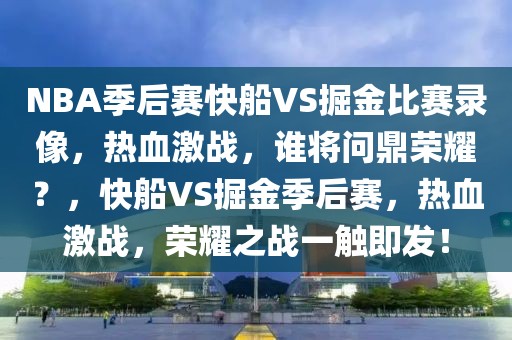 NBA季后赛快船VS掘金比赛录像，热血激战，谁将问鼎荣耀？，快船VS掘金季后赛，热血激战，荣耀之战一触即发！