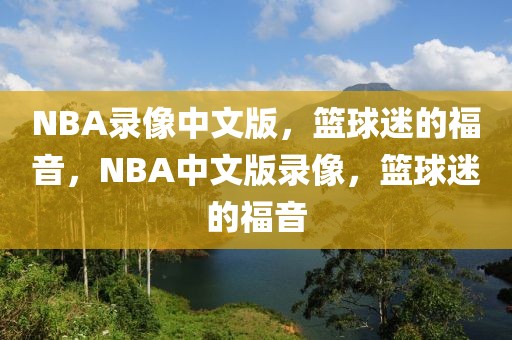 NBA录像中文版，篮球迷的福音，NBA中文版录像，篮球迷的福音