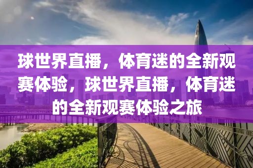 球世界直播，体育迷的全新观赛体验，球世界直播，体育迷的全新观赛体验之旅