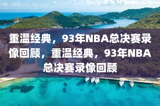 重温经典，93年NBA总决赛录像回顾，重温经典，93年NBA总决赛录像回顾