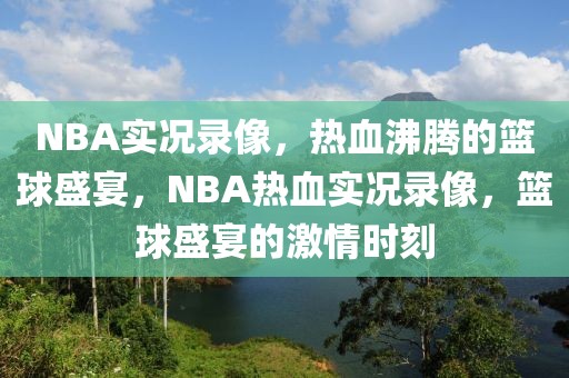 NBA实况录像，热血沸腾的篮球盛宴，NBA热血实况录像，篮球盛宴的激情时刻