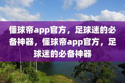 懂球帝app官方，足球迷的必备神器，懂球帝app官方，足球迷的必备神器