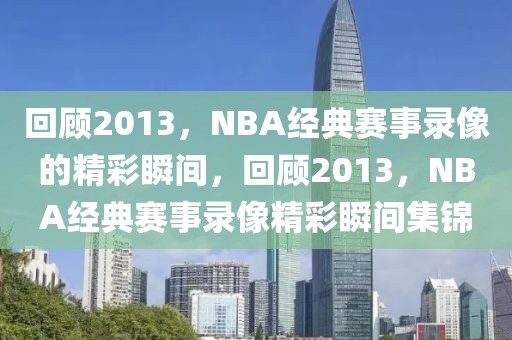 回顾2013，NBA经典赛事录像的精彩瞬间，回顾2013，NBA经典赛事录像精彩瞬间集锦