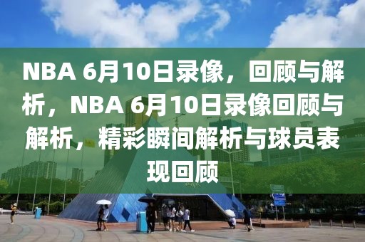 NBA 6月10日录像，回顾与解析，NBA 6月10日录像回顾与解析，精彩瞬间解析与球员表现回顾