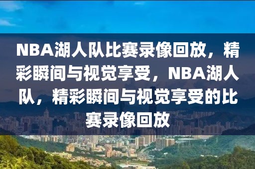 NBA湖人队比赛录像回放，精彩瞬间与视觉享受，NBA湖人队，精彩瞬间与视觉享受的比赛录像回放