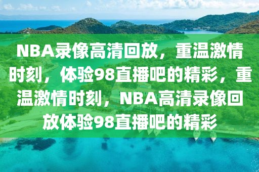 NBA录像高清回放，重温激情时刻，体验98直播吧的精彩，重温激情时刻，NBA高清录像回放体验98直播吧的精彩