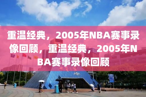 重温经典，2005年NBA赛事录像回顾，重温经典，2005年NBA赛事录像回顾