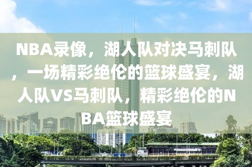 NBA录像，湖人队对决马刺队，一场精彩绝伦的篮球盛宴，湖人队VS马刺队，精彩绝伦的NBA篮球盛宴