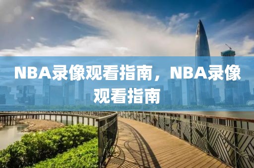 NBA录像观看指南，NBA录像观看指南