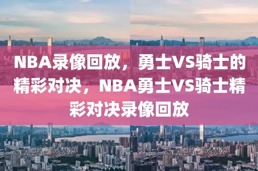 NBA录像回放，勇士VS骑士的精彩对决，NBA勇士VS骑士精彩对决录像回放