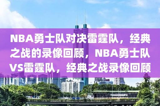 NBA勇士队对决雷霆队，经典之战的录像回顾，NBA勇士队VS雷霆队，经典之战录像回顾