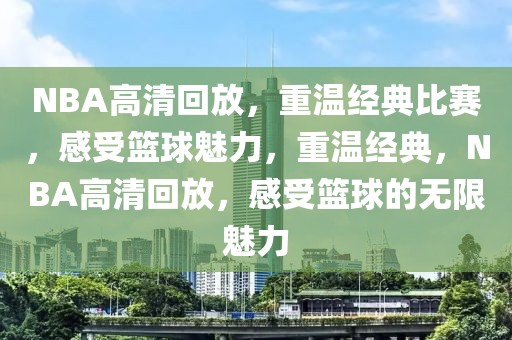 NBA高清回放，重温经典比赛，感受篮球魅力，重温经典，NBA高清回放，感受篮球的无限魅力