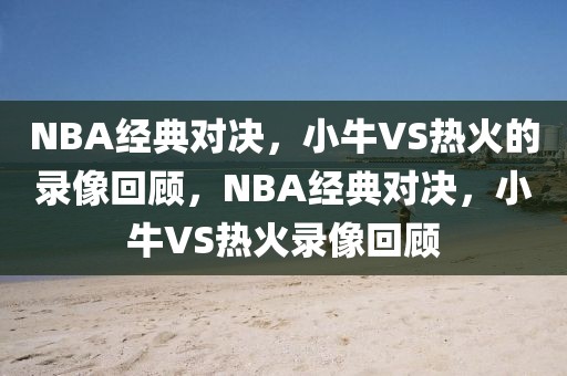 NBA经典对决，小牛VS热火的录像回顾，NBA经典对决，小牛VS热火录像回顾