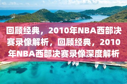 回顾经典，2010年NBA西部决赛录像解析，回顾经典，2010年NBA西部决赛录像深度解析