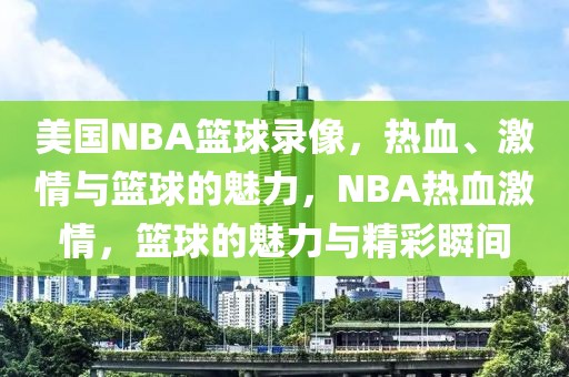 美国NBA篮球录像，热血、激情与篮球的魅力，NBA热血激情，篮球的魅力与精彩瞬间