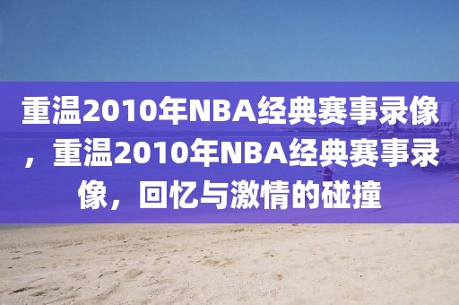 重温2010年NBA经典赛事录像，重温2010年NBA经典赛事录像，回忆与激情的碰撞