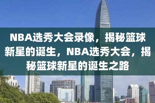 NBA选秀大会录像，揭秘篮球新星的诞生，NBA选秀大会，揭秘篮球新星的诞生之路