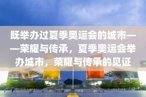 既举办过夏季奥运会的城市——荣耀与传承，夏季奥运会举办城市，荣耀与传承的见证