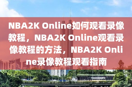 NBA2K Online如何观看录像教程，NBA2K Online观看录像教程的方法，NBA2K Online录像教程观看指南