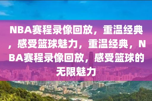 NBA赛程录像回放，重温经典，感受篮球魅力，重温经典，NBA赛程录像回放，感受篮球的无限魅力