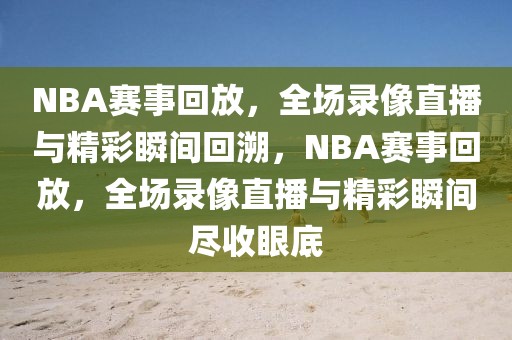 NBA赛事回放，全场录像直播与精彩瞬间回溯，NBA赛事回放，全场录像直播与精彩瞬间尽收眼底