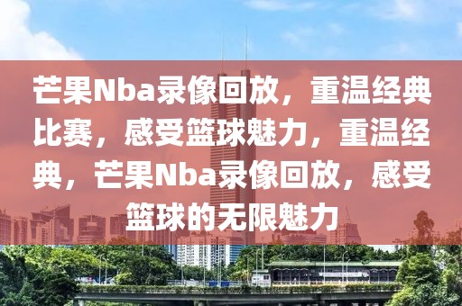 芒果Nba录像回放，重温经典比赛，感受篮球魅力，重温经典，芒果Nba录像回放，感受篮球的无限魅力