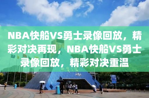 NBA快船VS勇士录像回放，精彩对决再现，NBA快船VS勇士录像回放，精彩对决重温