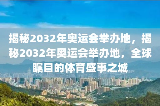 揭秘2032年奥运会举办地，揭秘2032年奥运会举办地，全球瞩目的体育盛事之城