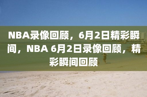 NBA录像回顾，6月2日精彩瞬间，NBA 6月2日录像回顾，精彩瞬间回顾