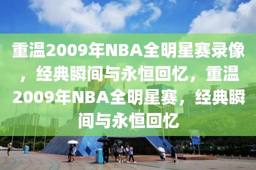 重温2009年NBA全明星赛录像，经典瞬间与永恒回忆，重温2009年NBA全明星赛，经典瞬间与永恒回忆