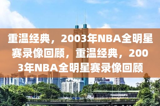 重温经典，2003年NBA全明星赛录像回顾，重温经典，2003年NBA全明星赛录像回顾