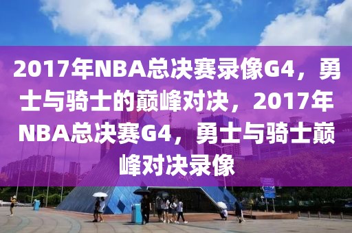 2017年NBA总决赛录像G4，勇士与骑士的巅峰对决，2017年NBA总决赛G4，勇士与骑士巅峰对决录像