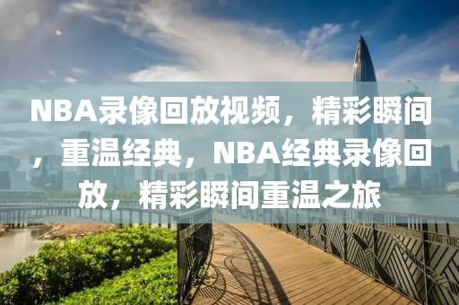 NBA录像回放视频，精彩瞬间，重温经典，NBA经典录像回放，精彩瞬间重温之旅