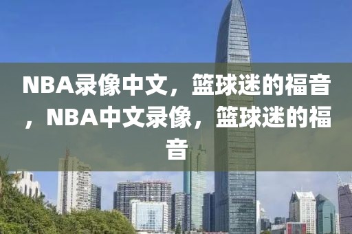 NBA录像中文，篮球迷的福音，NBA中文录像，篮球迷的福音