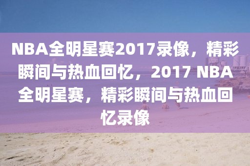 NBA全明星赛2017录像，精彩瞬间与热血回忆，2017 NBA全明星赛，精彩瞬间与热血回忆录像