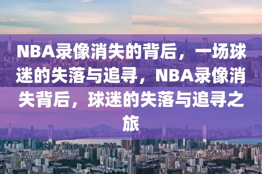 NBA录像消失的背后，一场球迷的失落与追寻，NBA录像消失背后，球迷的失落与追寻之旅