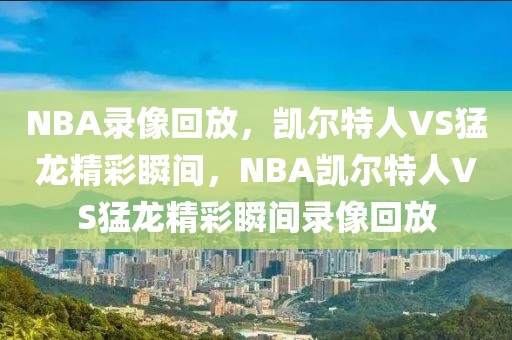 NBA录像回放，凯尔特人VS猛龙精彩瞬间，NBA凯尔特人VS猛龙精彩瞬间录像回放