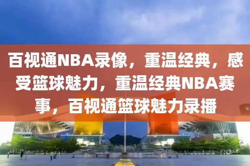 百视通NBA录像，重温经典，感受篮球魅力，重温经典NBA赛事，百视通篮球魅力录播