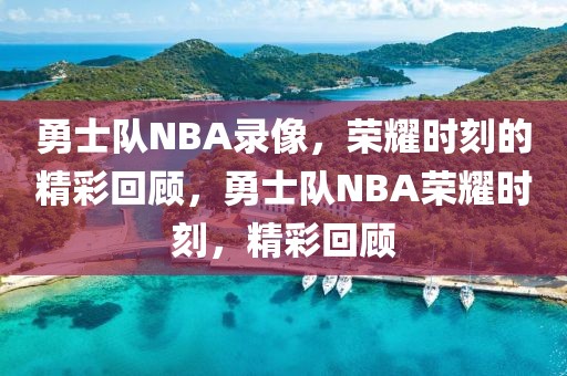 勇士队NBA录像，荣耀时刻的精彩回顾，勇士队NBA荣耀时刻，精彩回顾