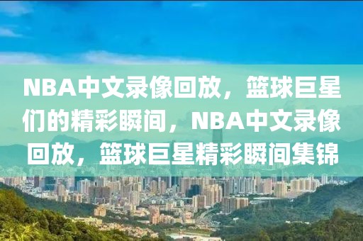 NBA中文录像回放，篮球巨星们的精彩瞬间，NBA中文录像回放，篮球巨星精彩瞬间集锦