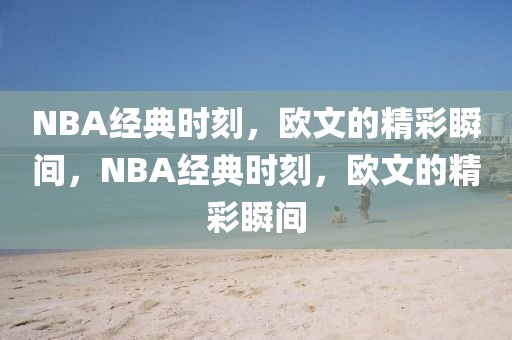 NBA经典时刻，欧文的精彩瞬间，NBA经典时刻，欧文的精彩瞬间