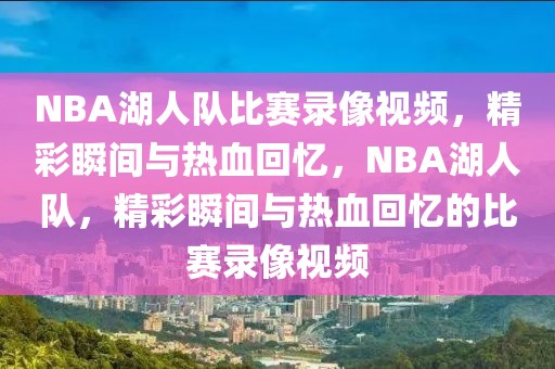 NBA湖人队比赛录像视频，精彩瞬间与热血回忆，NBA湖人队，精彩瞬间与热血回忆的比赛录像视频